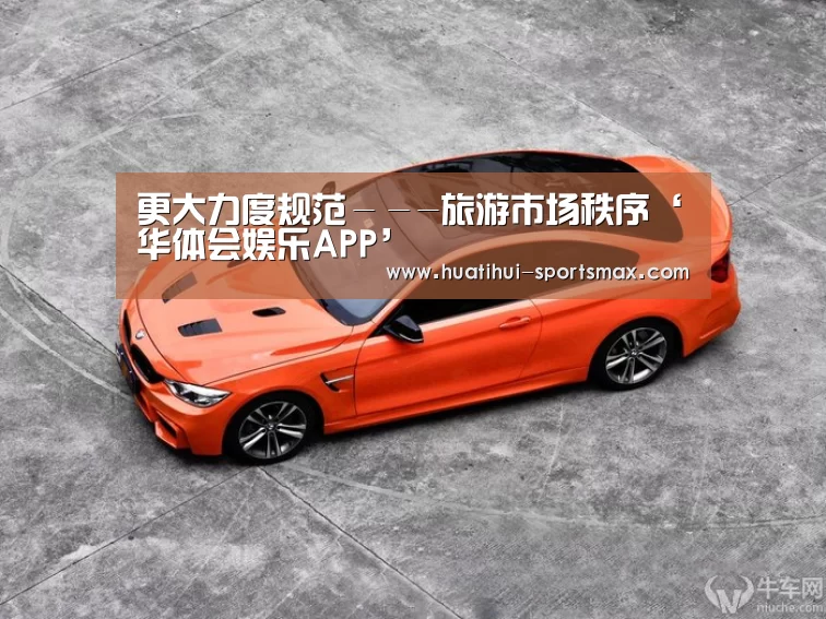 更大力度规范---旅游市场秩序‘华体会娱乐APP’(图4) 华体会电竞竞猜平台