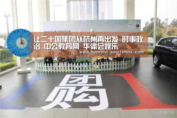 让二十国集团从杭州再出发_时事政治_中公教育网_华体会娱乐(图1) 华体会娱乐APP