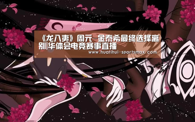 《龙八夷》周元-金泰希最终选择离别|华体会电竞赛事直播(图2) 华体会电竞赛事直播